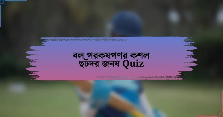 বল পরকষপণর কশল ছটদর জনয Quiz